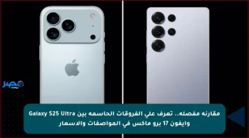 مقارنة مفصلة.. تعرف على الفروقات الحاسمة بين Galaxy S25 Ultra وآيفون 17 برو ماكس في المواصفات والأسعار